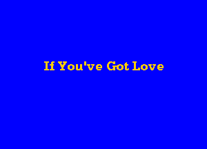 Ii You've Got Love
