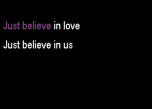 Just believe in love

Just believe in us