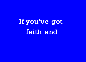 If you've got

faith and