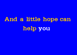 And a little hope can

help you