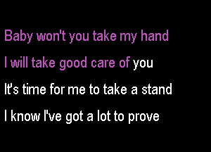 Baby won't you take my hand

I will take good care of you
lfs time for me to take a stand

I know I've got a lot to prove