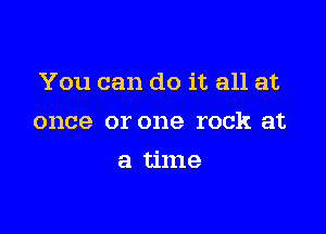 You can do it all at

once or one rock at
a time