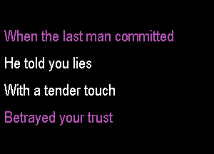 When the last man committed
He told you lies
With a tender touch

Betrayed your trust