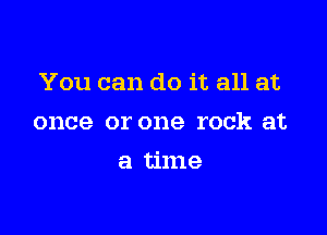 You can do it all at

once or one rock at
a time