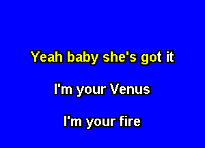 Yeah baby she's got it

I'm your Venus

I'm your fire