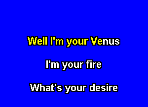 Well I'm your Venus

I'm your fire

What's your desire