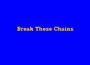 Break These Chains