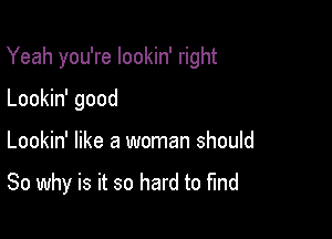 Yeah you're Iookin' right

Lookin' good
Lookin' like a woman should

So why is it so hard to fund