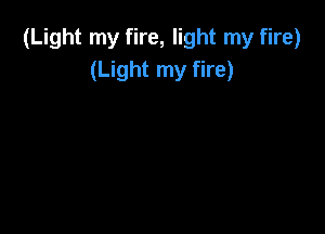 (Light my fire, light my fire)
(Light my fire)