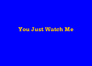 You Just Watch Me