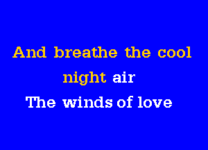 And breathe the cool

night air

The winds of love