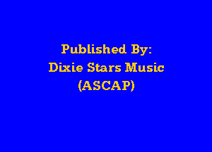 Published. Byz
Dixie Stars Music

(ASCAP)