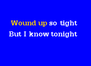 Wound up so tight

But I know tonight