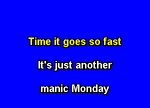 Time it goes so fast

It's just another

manic Monday