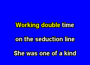Working double time

on the seduction line

She was one of a kind