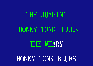 THE JUMPIN
HONKY TONK BLUES
THE WEARY

HONKY TONK BLUES l