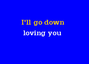 I'll go down

loving you