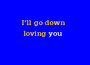 I'll go down

loving you
