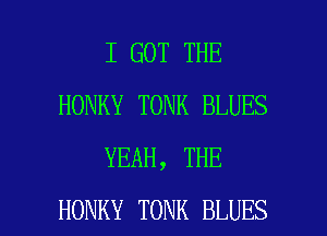 I GOT THE
HONKY TONK BLUES
YEAH, THE

HONKY TONK BLUES l