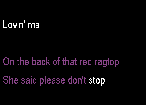 Lovin' me

On the back of that red ragtop

She said please don't stop