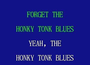 FORGET THE
HONKY TONK BLUES
YEAH, THE

HONKY TONK BLUES l