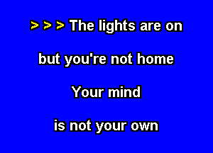 r' 3 The lights are on

but you're not home

Your mind

is not your own