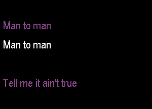 Man to man

Man to man

Tell me it ain't true