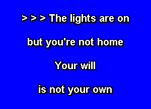 r' 3 The lights are on

but you're not home

Your will

is not your own