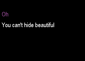 Oh

You can't hide beautiful