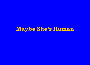 Maybe She's Human