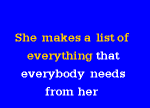 She makes a list of
everything that
everybody needs
from her