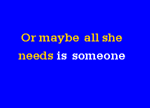 Or maybe all she

needs is someone