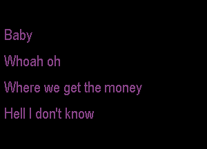 Baby
Whoah oh

Where we get the money

Hell I don't know