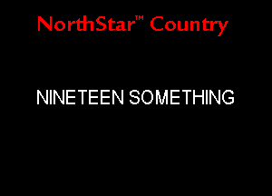 NorthStar' Country

NINETEEN SOMETHING