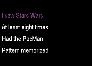 I saw Stars Wars

At least eight times

Had the PacMan

Pattern memorized