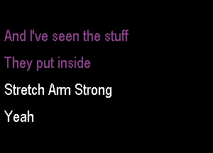 And I've seen the stuff

They put inside

Stretch Arm Strong
Yeah