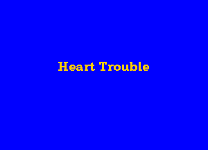 Heart Trouble