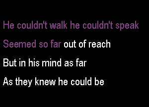 He couldn't walk he couldn't speak

Seemed so far out of reach
But in his mind as far

As they knew he could be