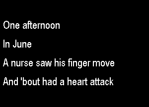 One afternoon

In June

A nurse saw his finger move

And 'bout had a heart attack