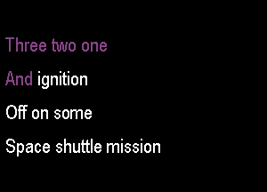 Three two one
And ignition

Off on some

Space shuttle mission