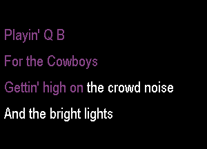 Playin' Q B
For the Cowboys

Gettin' high on the crowd noise
And the bright lights