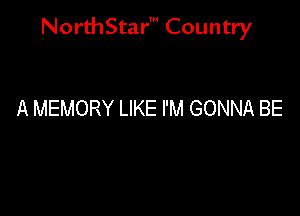 NorthStar' Country

A MEMORY LIKE I'M GONNA BE