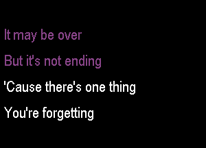 It may be over

But it's not ending

'Cause there's one thing

You're forgetting