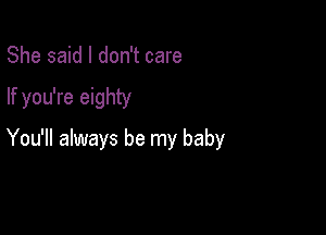 She said I don't care

If you're eighty

You'll always be my baby