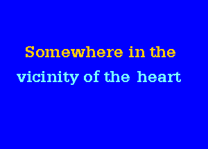 Somewhere in the

vicinity of the heart