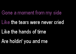 Gone a moment from my side

Like the tears were never cried
Like the hands of time

Are holdin' you and me