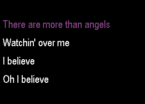 There are more than angels

Watchin' over me

I believe
Oh I believe