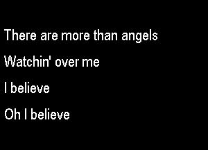 There are more than angels

Watchin' over me

I believe
Oh I believe