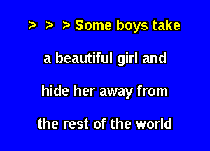 ?' Some boys take

a beautiful girl and

hide her away from

the rest of the world