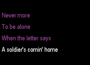 Never more

To be alone

When the letter says

A soldiefs comin' home